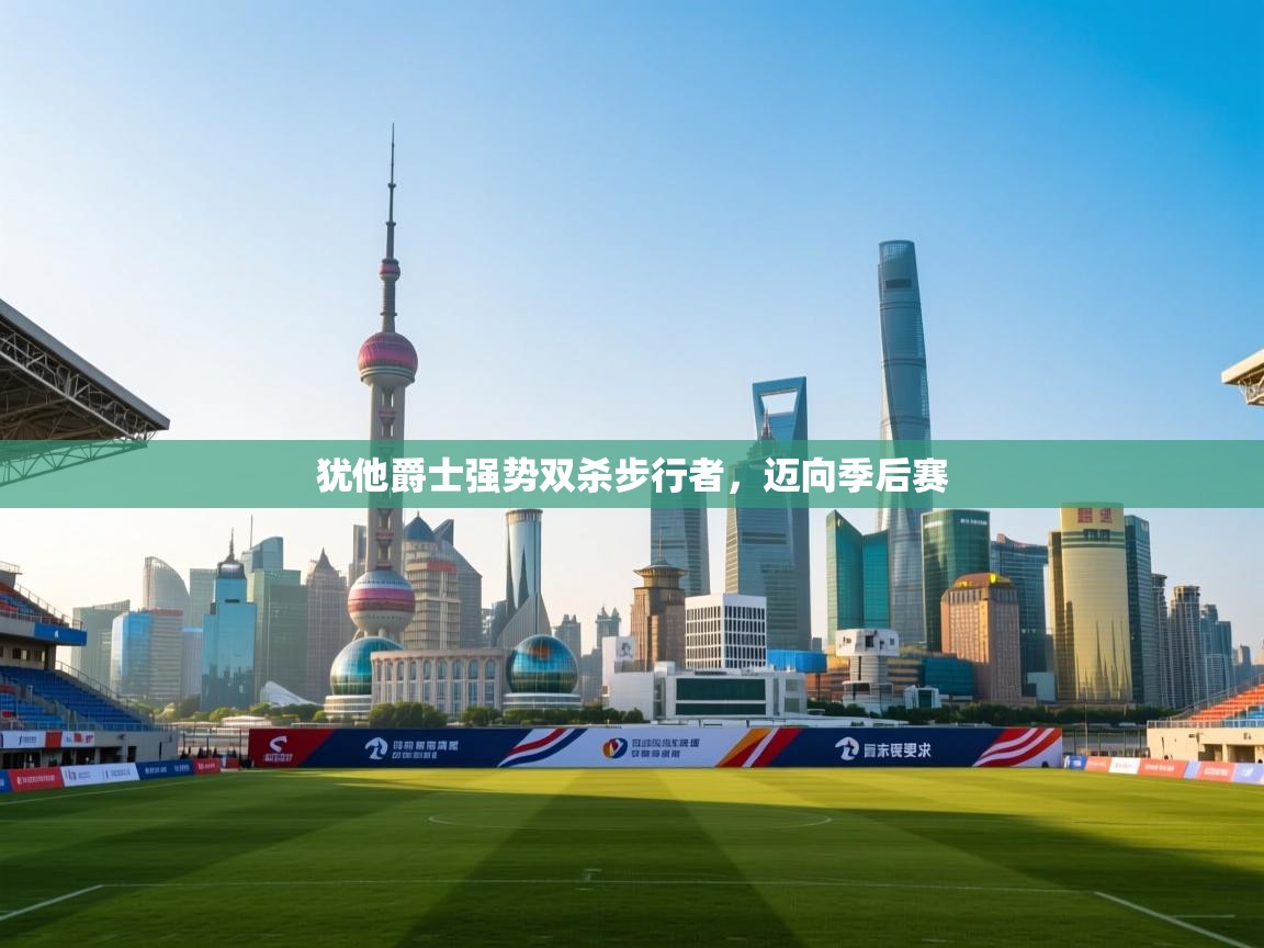 开云体育苹果版下载-犹他爵士强势双杀步行者,迈向季后赛  第3张