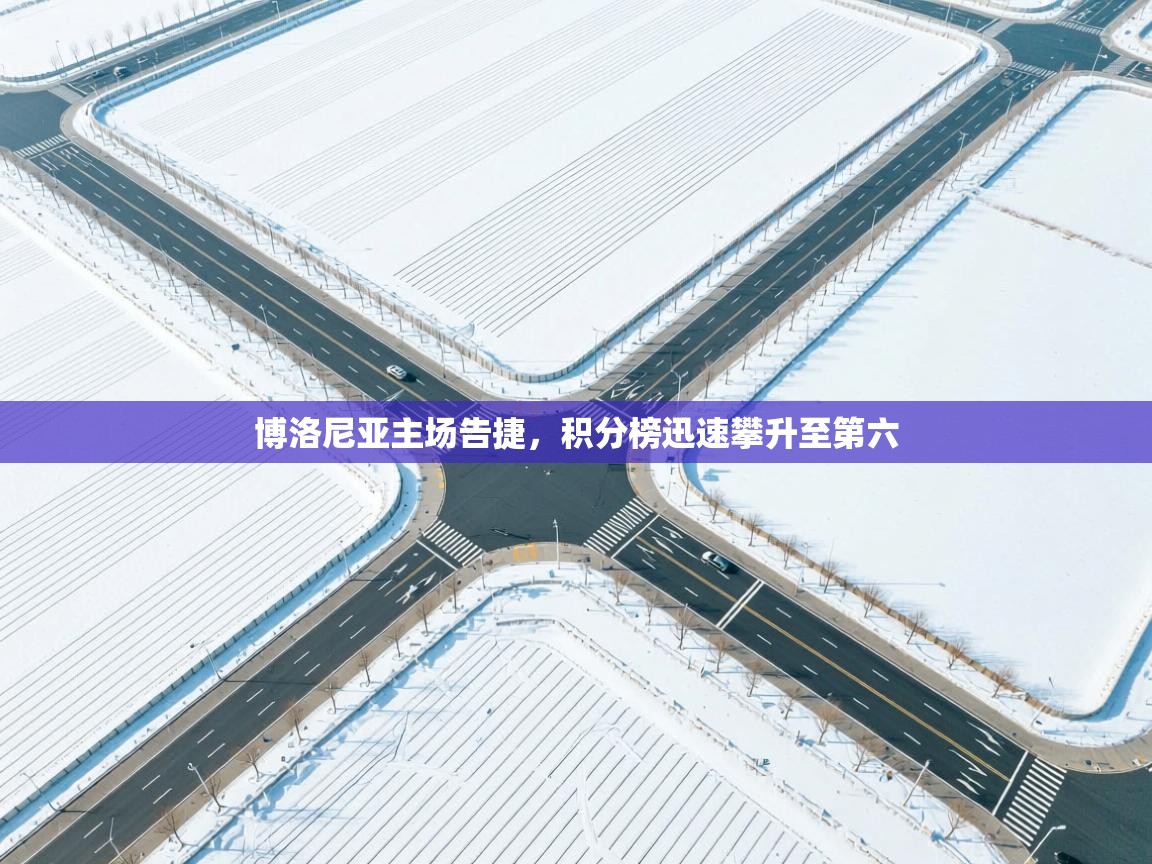 云开体育官网入口登录网页-博洛尼亚主场告捷，积分榜迅速攀升至第六  第2张