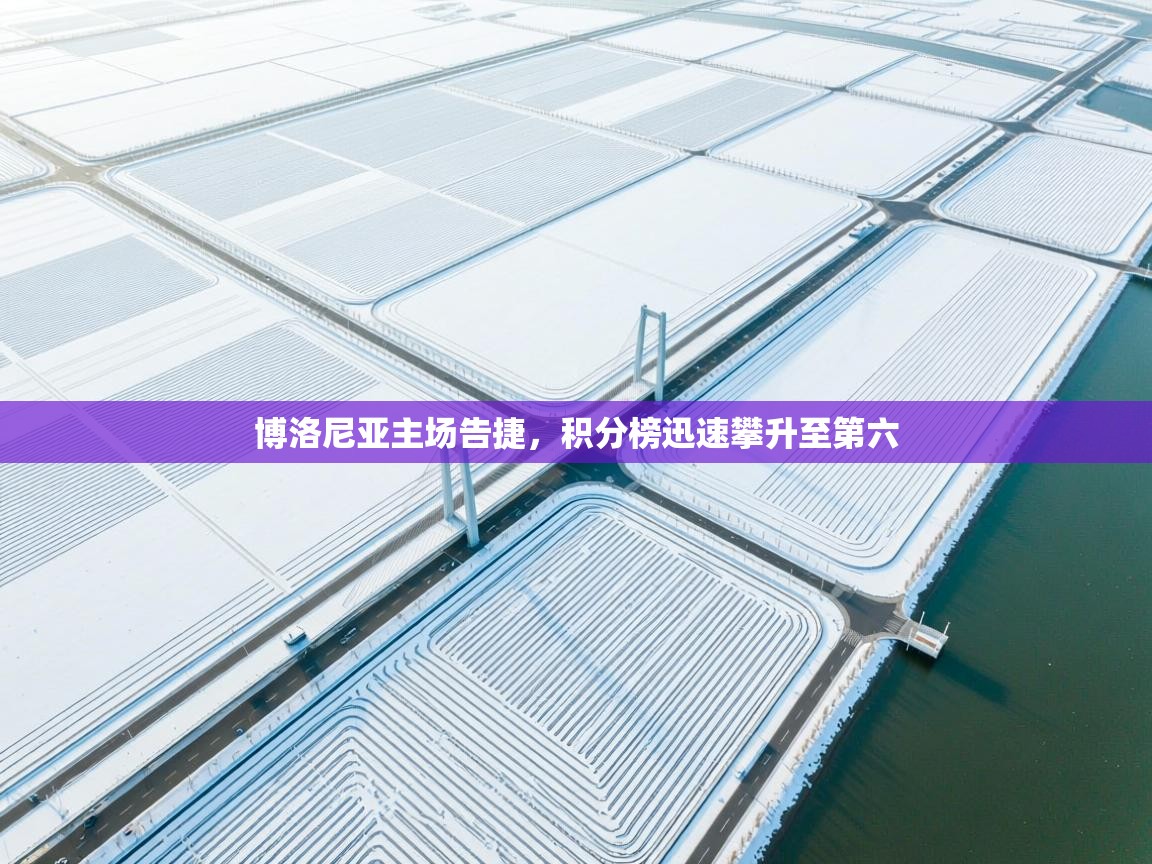 云开体育官网入口登录网页-博洛尼亚主场告捷，积分榜迅速攀升至第六  第1张