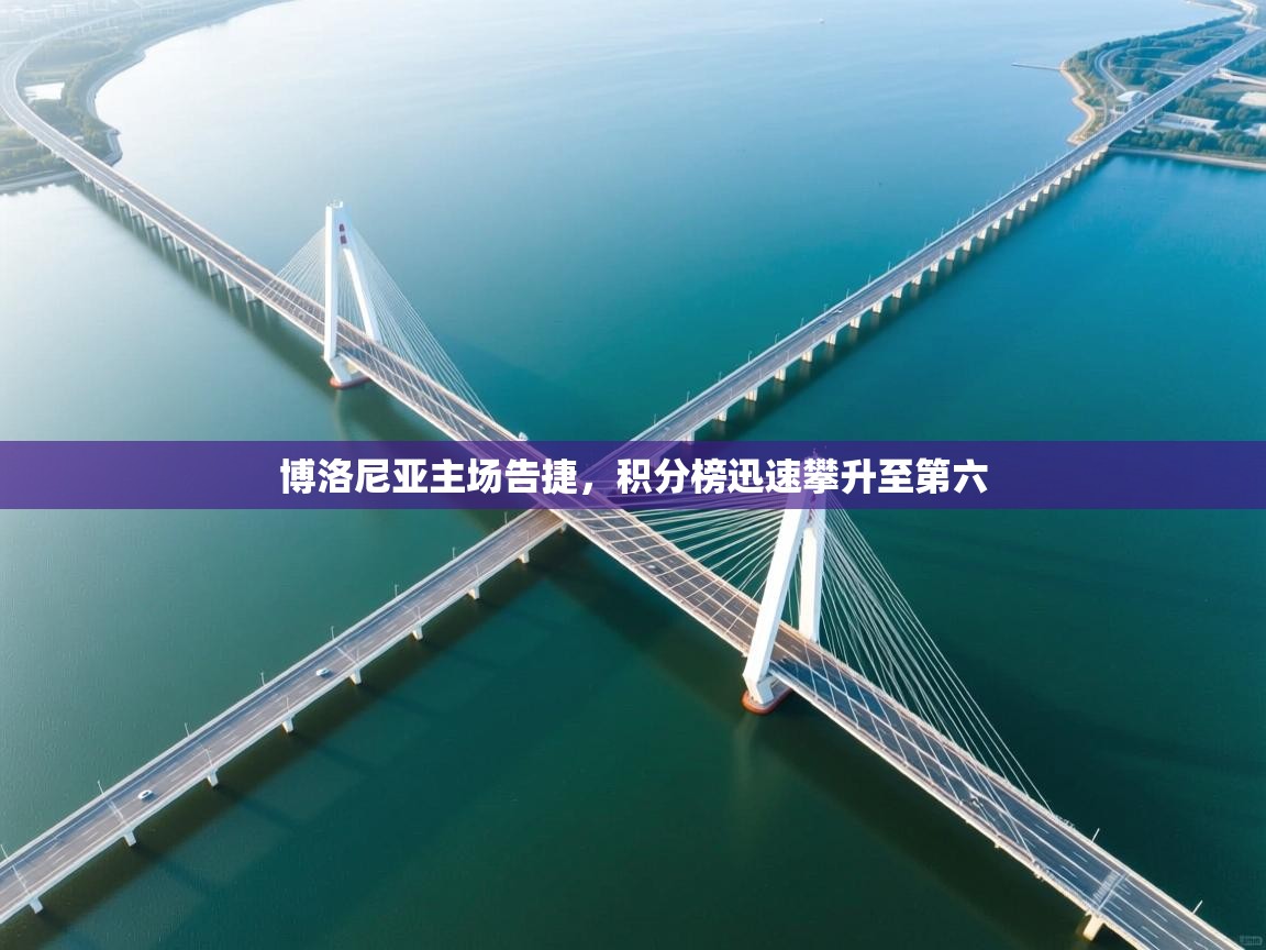 云开体育官网入口登录网页-博洛尼亚主场告捷，积分榜迅速攀升至第六  第3张