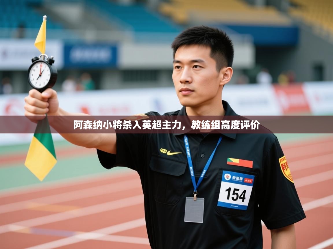 开云邀请码-阿森纳小将杀入英超主力，教练组高度评价  第2张