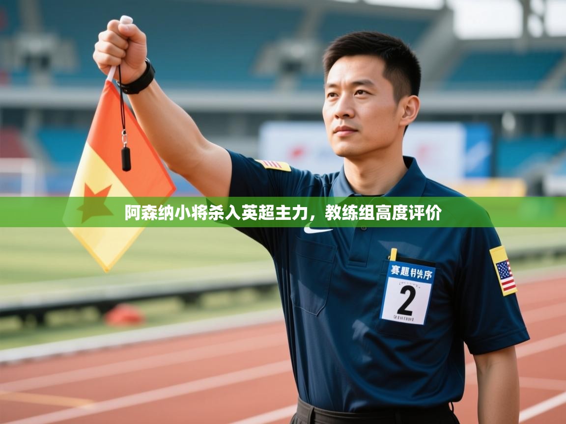 开云邀请码-阿森纳小将杀入英超主力，教练组高度评价  第3张