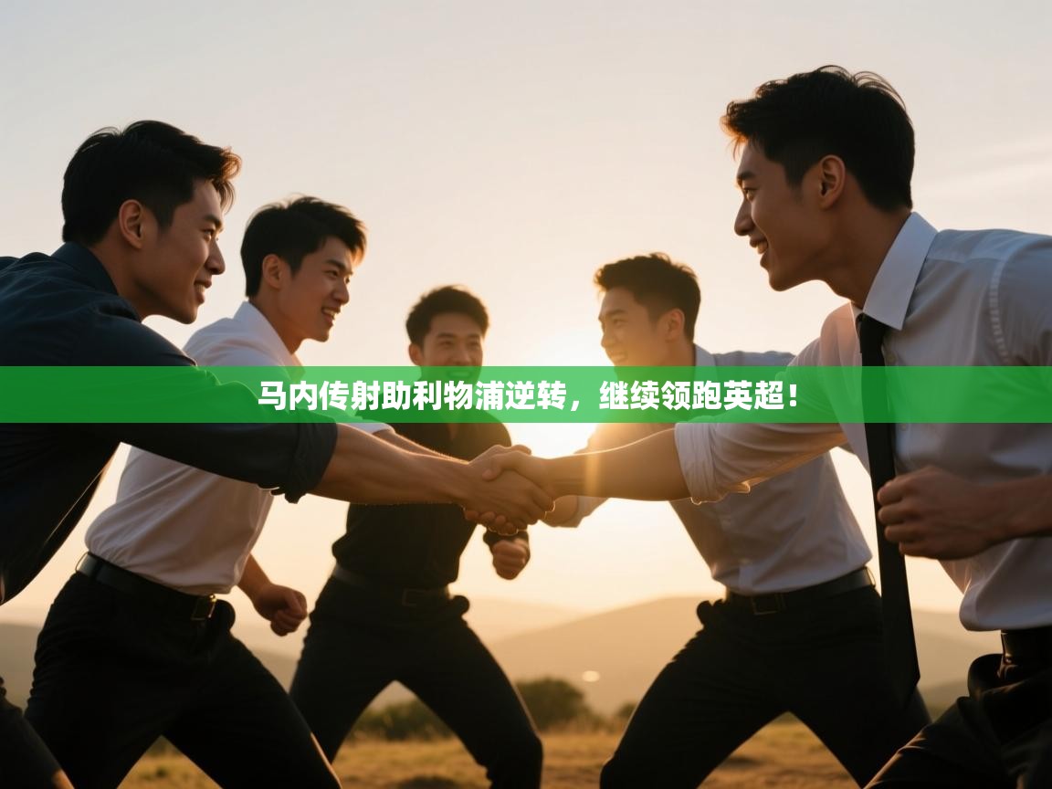 开云体育直播平台-马内传射助利物浦逆转，继续领跑英超！  第3张