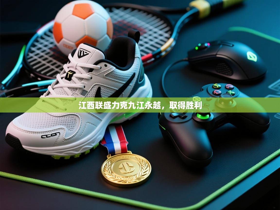 开云体育安装失败怎么办-江西联盛力克九江永越，取得胜利  第1张