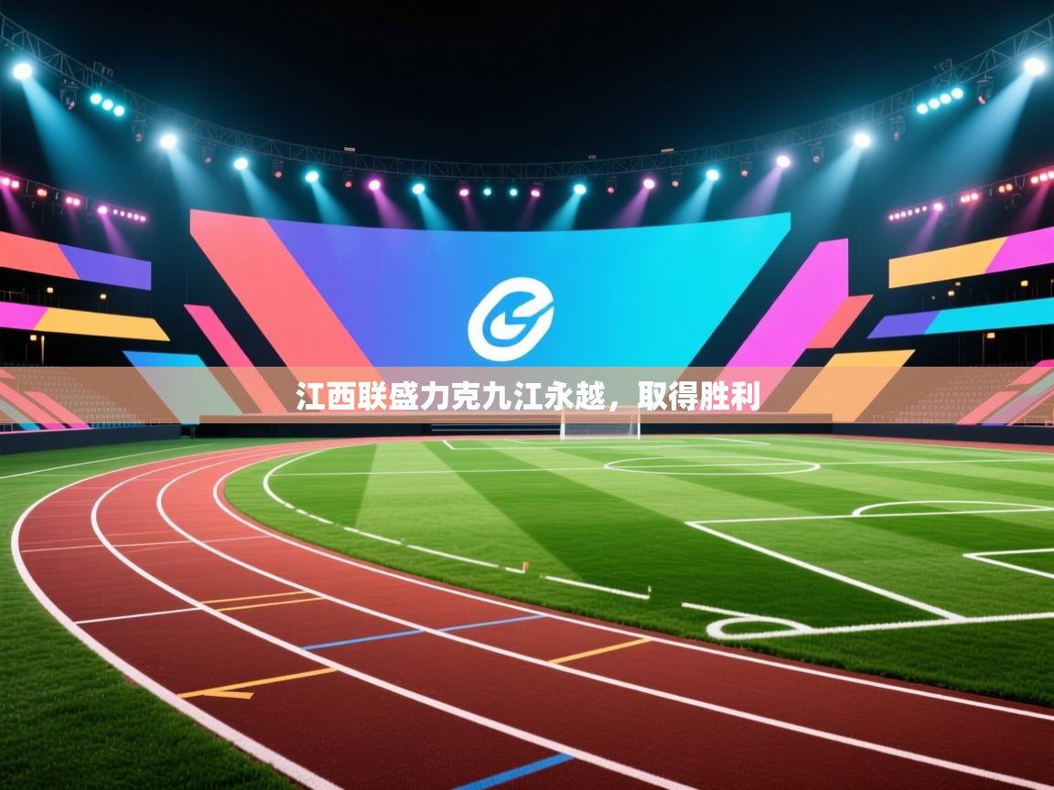开云体育安装失败怎么办-江西联盛力克九江永越，取得胜利  第4张