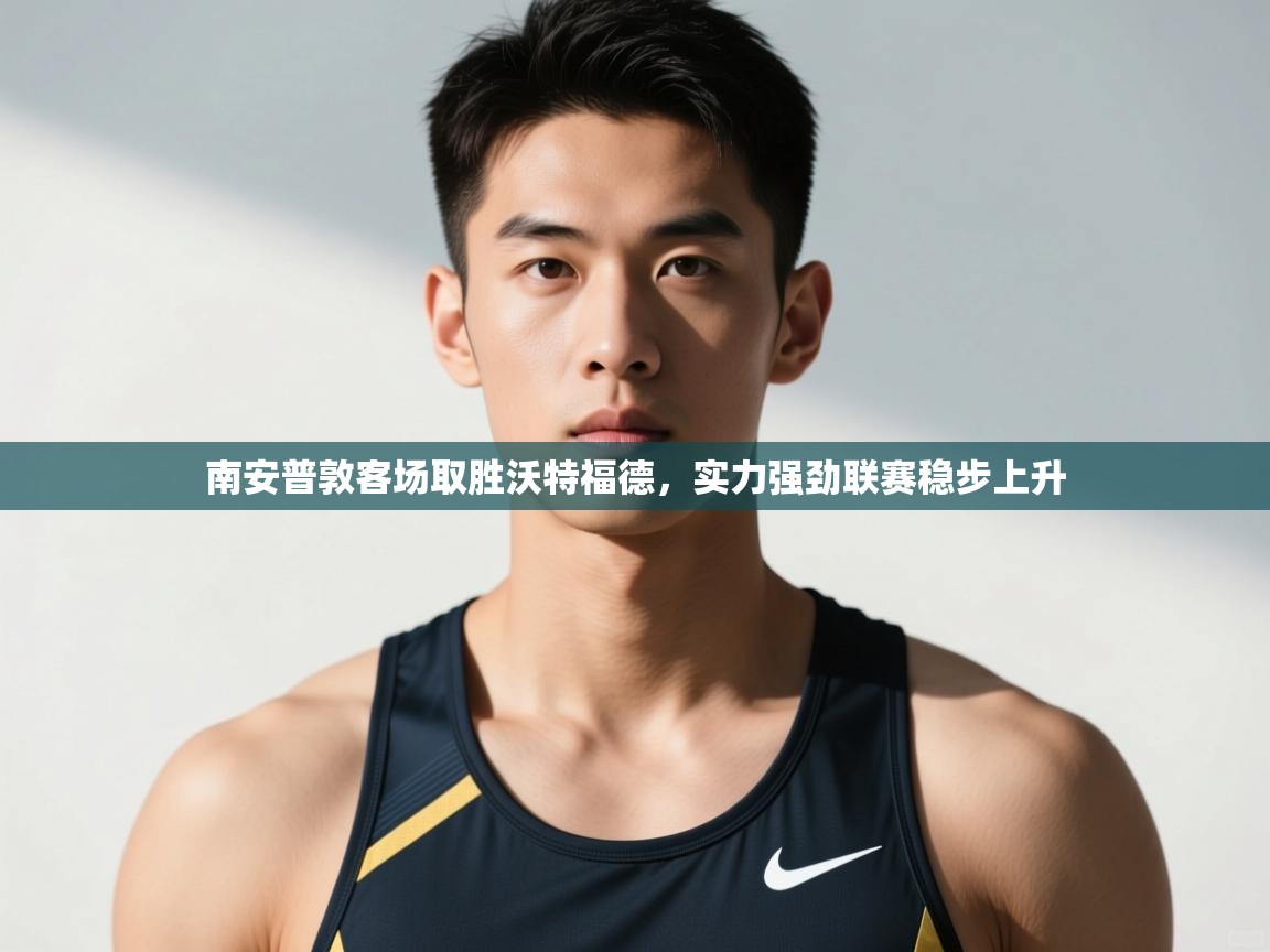 开云下载-南安普敦客场取胜沃特福德，实力强劲联赛稳步上升  第2张