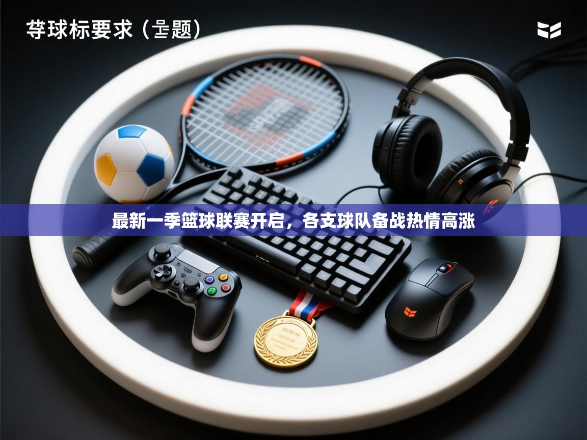 开云体育app官网入口网页版-最新一季篮球联赛开启,各支球队备战热情高涨 第2张