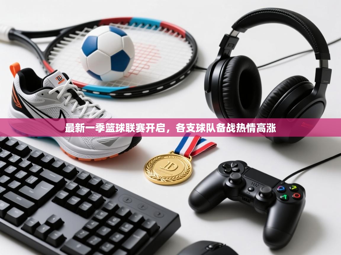 开云体育app官网入口网页版-最新一季篮球联赛开启,各支球队备战热情高涨 第3张