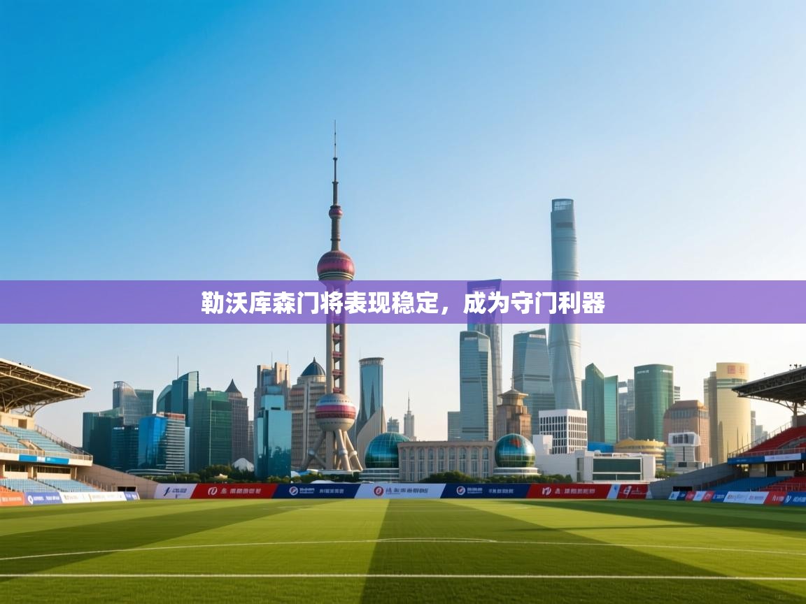 云开体育官网入口-勒沃库森门将表现稳定,成为守门利器 第1张