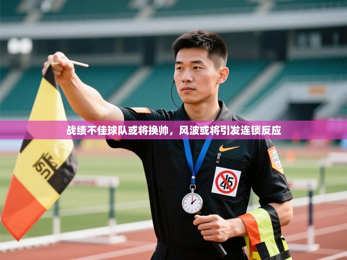 云开体育app网页版入口-战绩不佳球队或将换帅，风波或将引发连锁反应  第4张