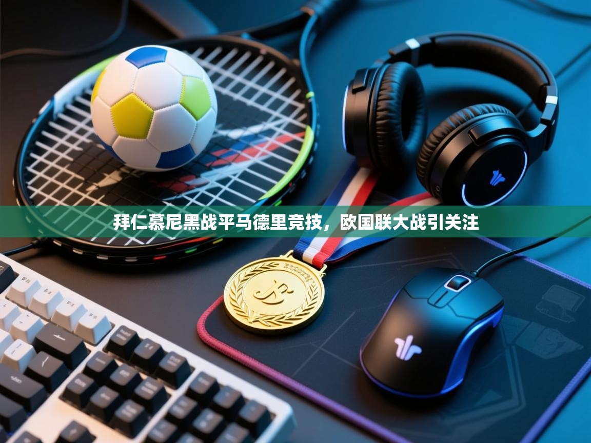 开云kaiyun体育app入口登录官网-拜仁慕尼黑战平马德里竞技，欧国联大战引关注  第1张