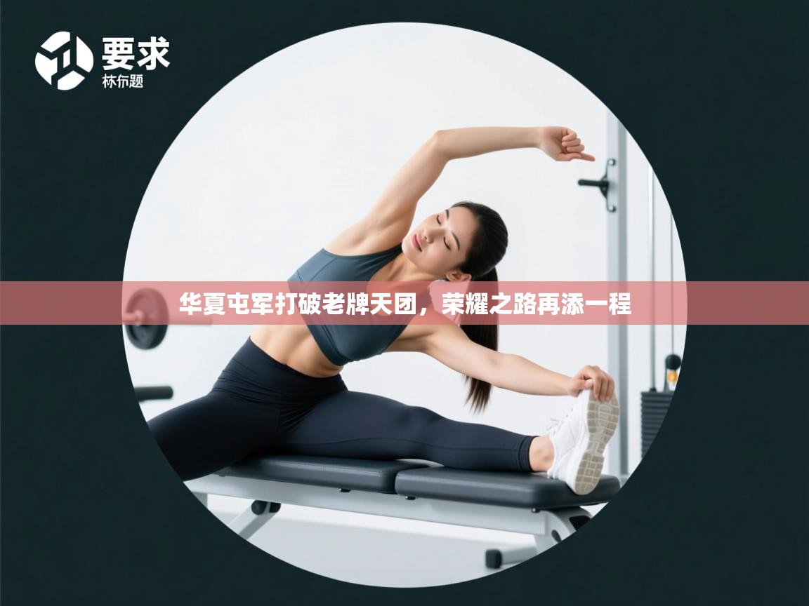 kaiyun sports-华夏屯军打破老牌天团,荣耀之路再添一程 第1张