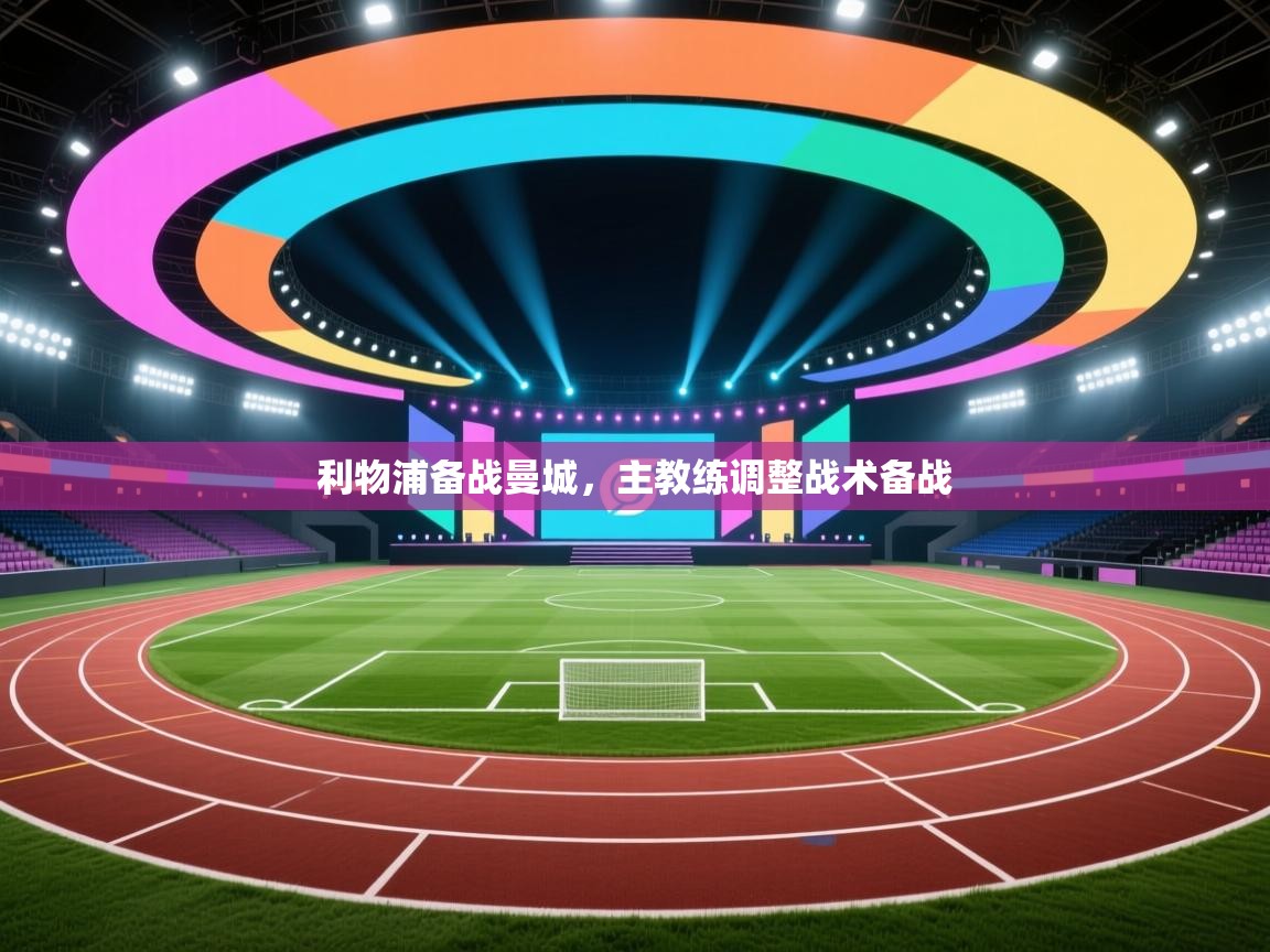 开云官网-利物浦备战曼城,主教练调整战术备战 第1张