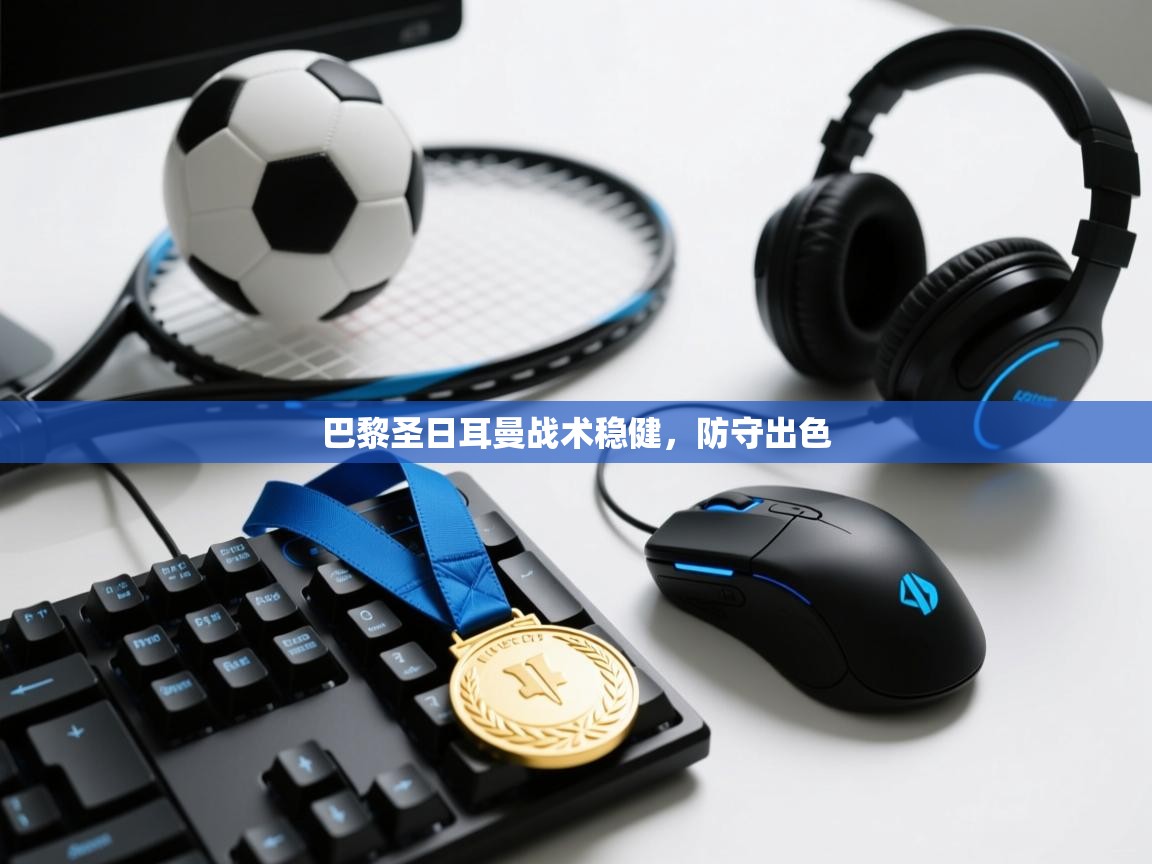 kaiyun sports-巴黎圣日耳曼战术稳健,防守出色