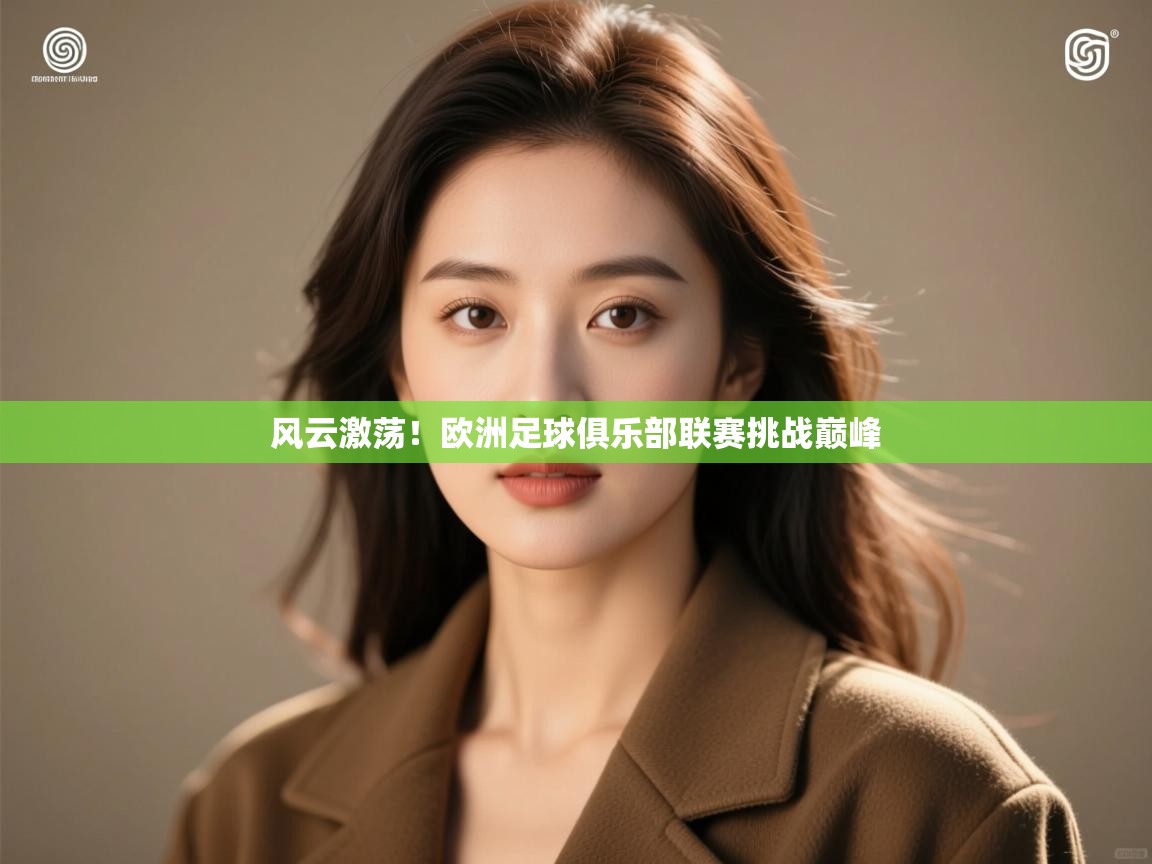 开运体育入口-风云激荡！欧洲足球俱乐部联赛挑战巅峰  第4张