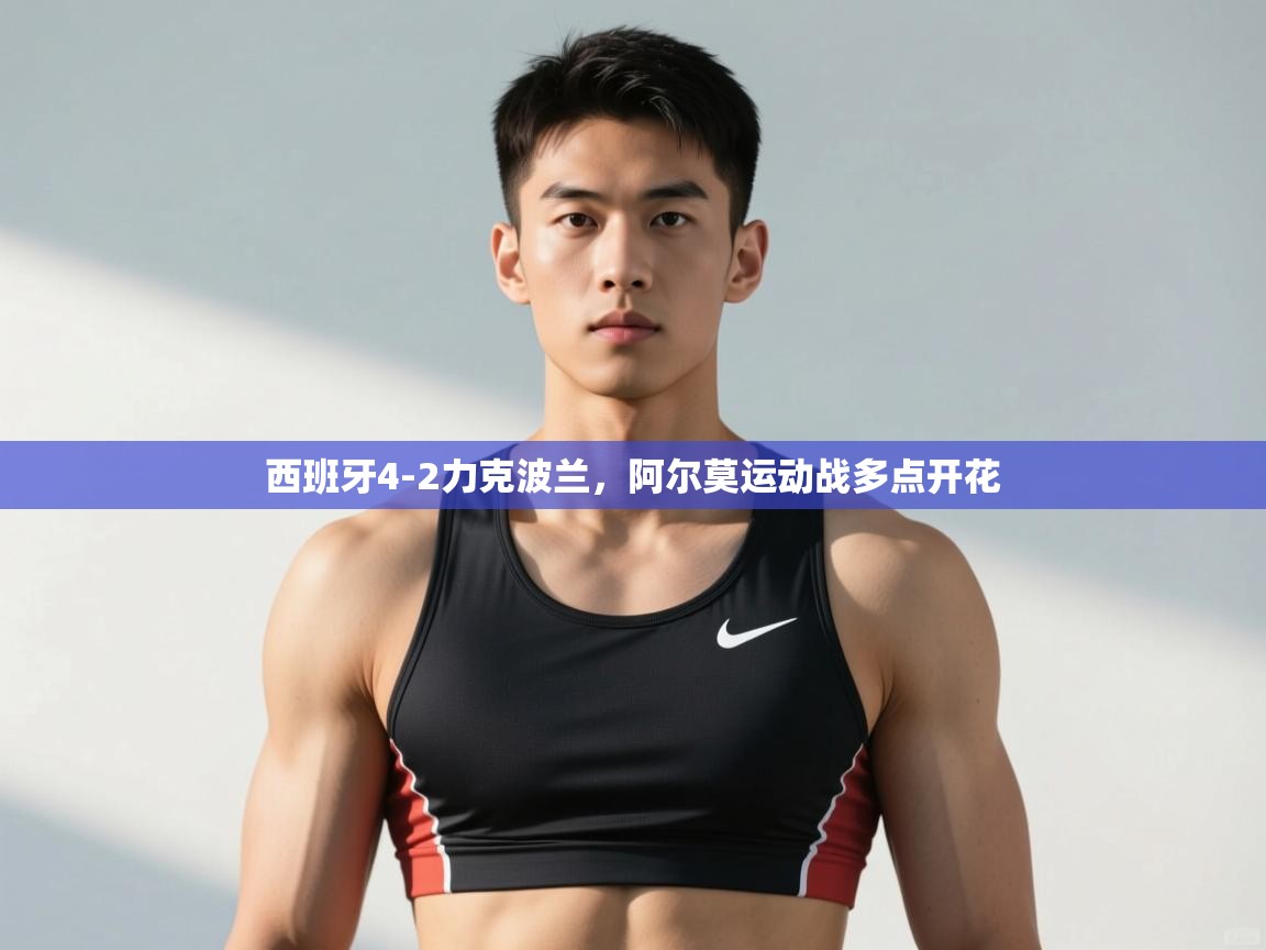 开云体育app下载-西班牙4-2力克波兰,阿尔莫运动战多点开花 第4张