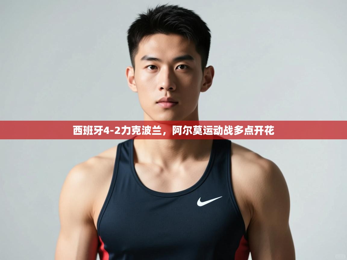 开云体育app下载-西班牙4-2力克波兰,阿尔莫运动战多点开花 第3张