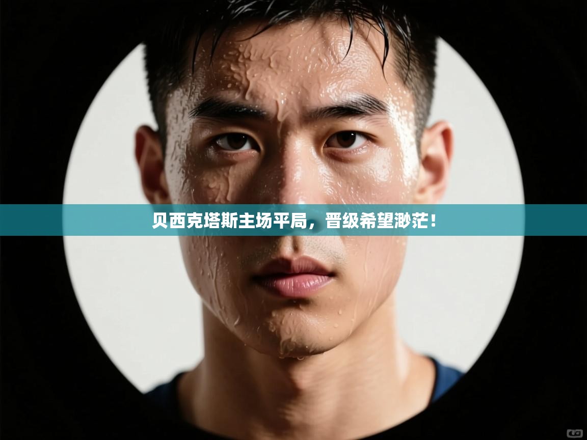 kaiyun-贝西克塔斯主场平局,晋级希望渺茫! 第1张