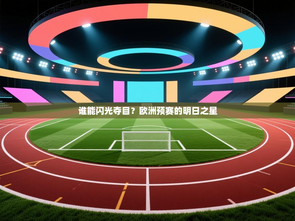 开云体育账号申诉通道-谁能闪光夺目？欧洲预赛的明日之星  第3张
