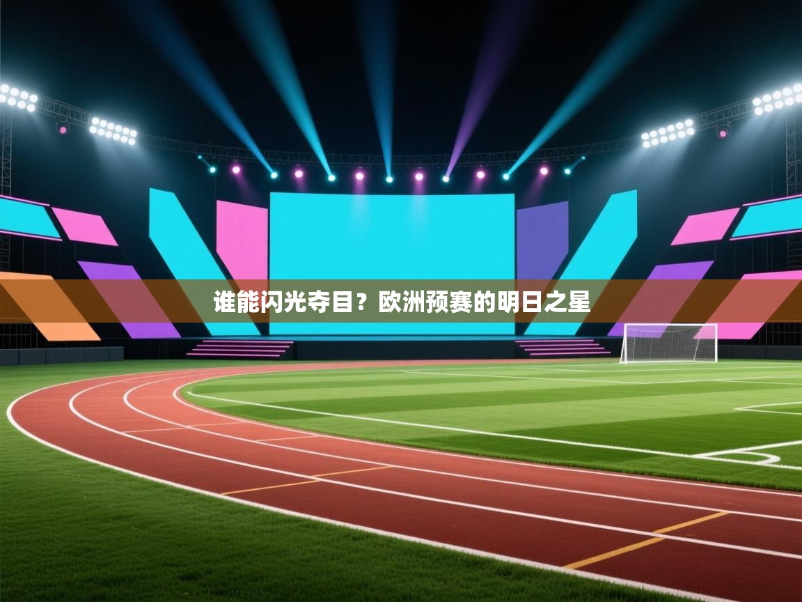 开云体育账号申诉通道-谁能闪光夺目？欧洲预赛的明日之星  第4张