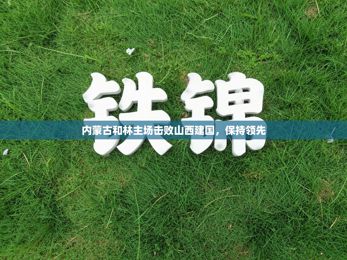 开云邀请码-内蒙古和林主场击败山西建国，保持领先  第4张