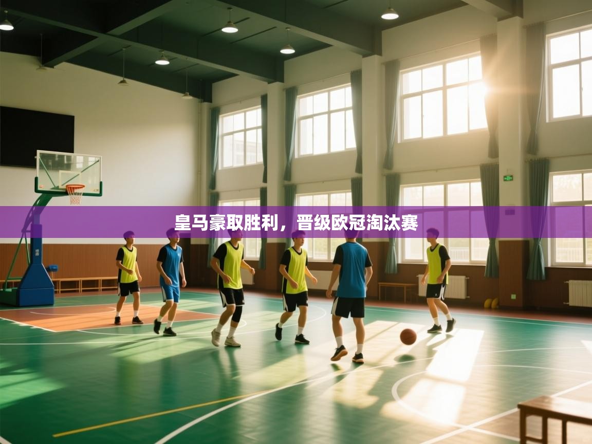 开云体育-皇马豪取胜利,晋级欧冠淘汰赛 第1张