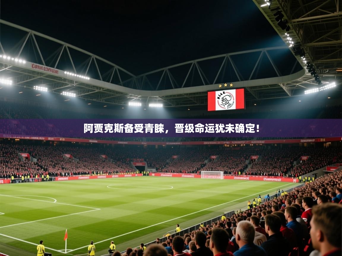 开云体育直播-阿贾克斯备受青睐，晋级命运犹未确定！  第3张
