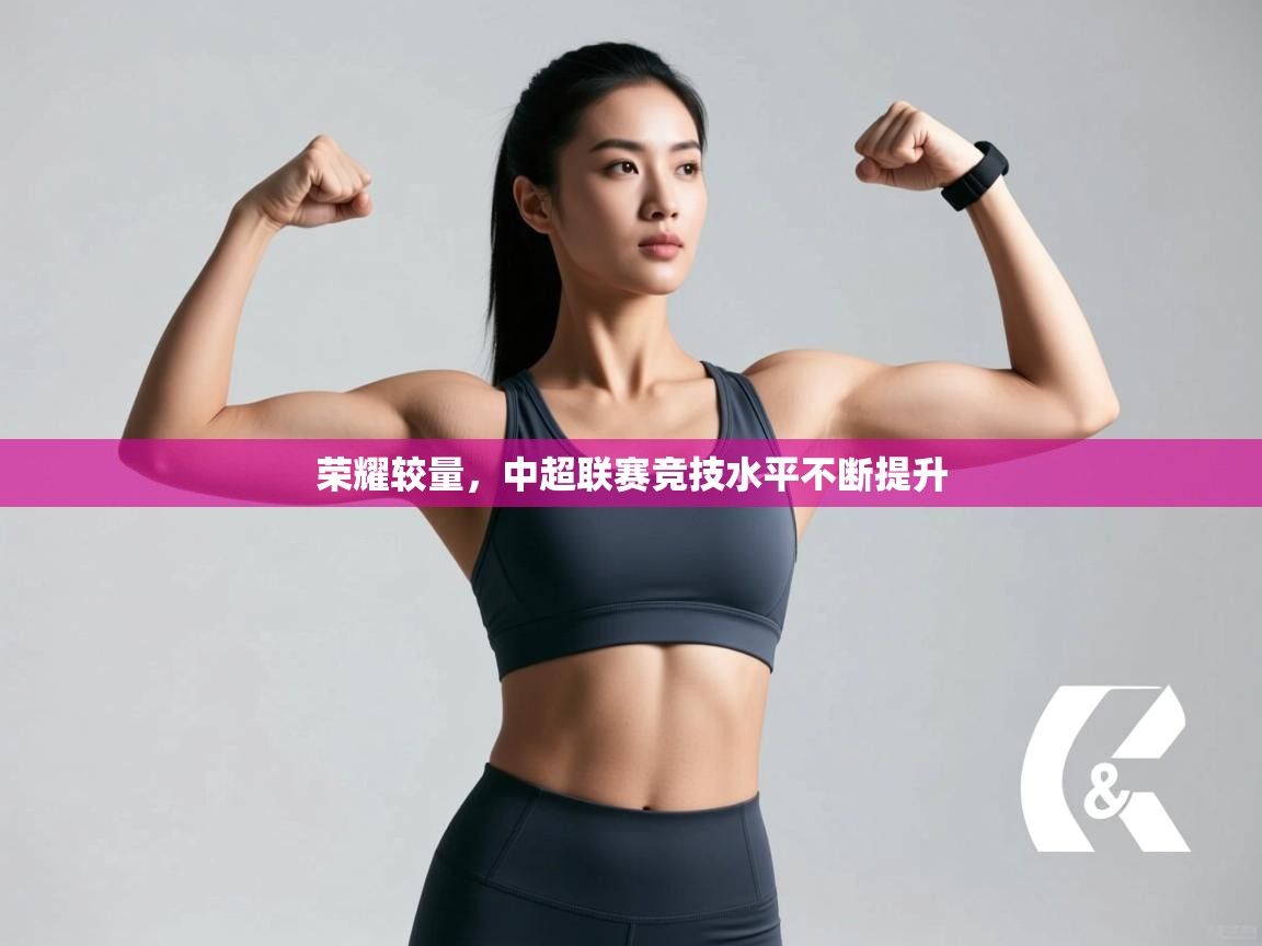 开云体育数据中心统计-荣耀较量,中超联赛竞技水平不断提升 第2张