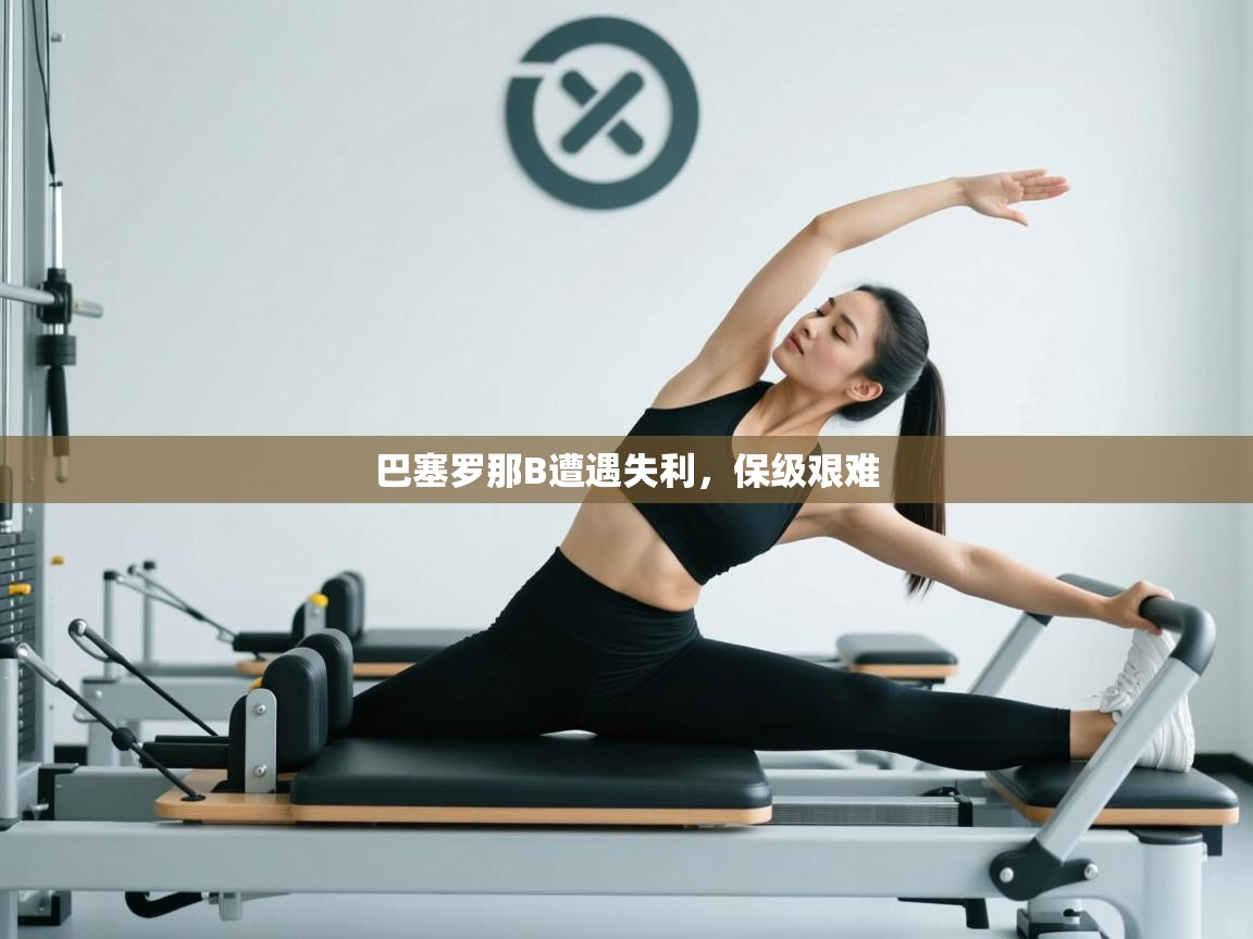 开云体育注册app-巴塞罗那B遭遇失利，保级艰难  第4张