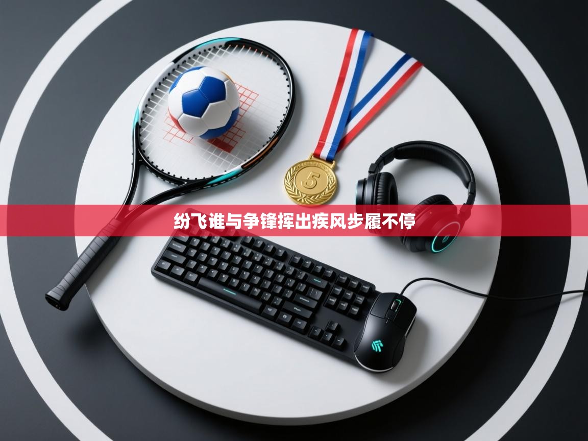 开云体育在线登录-纷飞谁与争锋挥出疾风步履不停  第4张