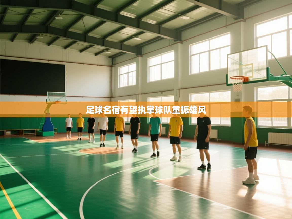 开运体育登录入口-足球名宿有望执掌球队重振雄风  第4张