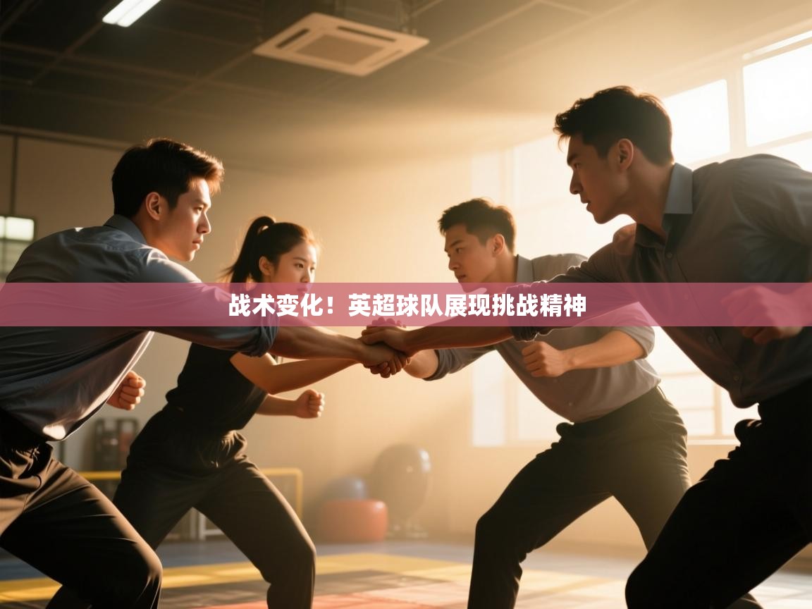 开云体育修改登录密码-战术变化！英超球队展现挑战精神  第1张