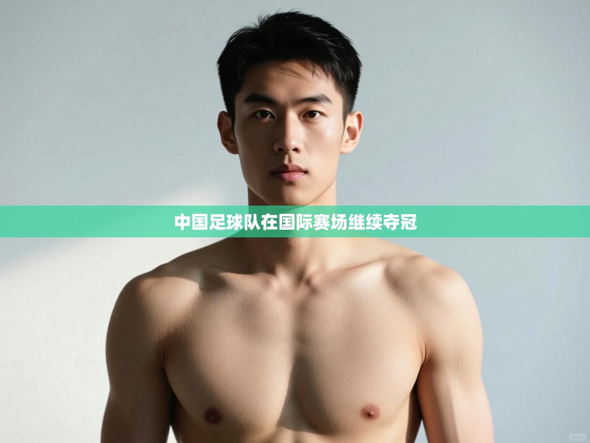 开云体育消息订阅关闭-中国足球队在国际赛场继续夺冠 第2张