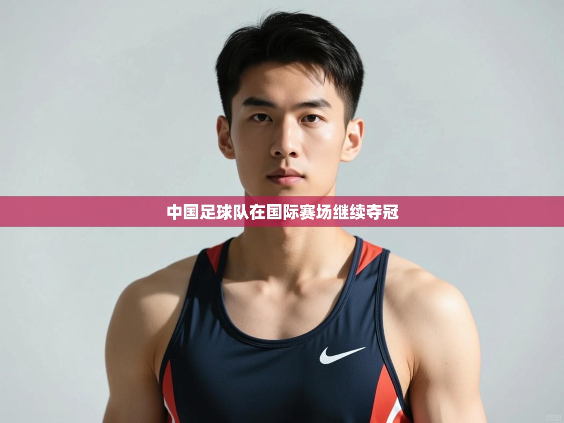 开云体育消息订阅关闭-中国足球队在国际赛场继续夺冠 第3张