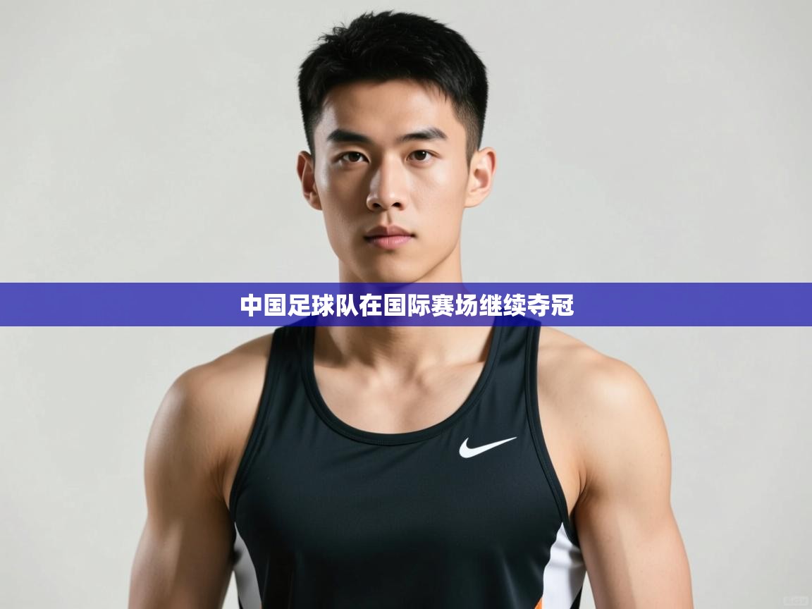 开云体育消息订阅关闭-中国足球队在国际赛场继续夺冠 第4张