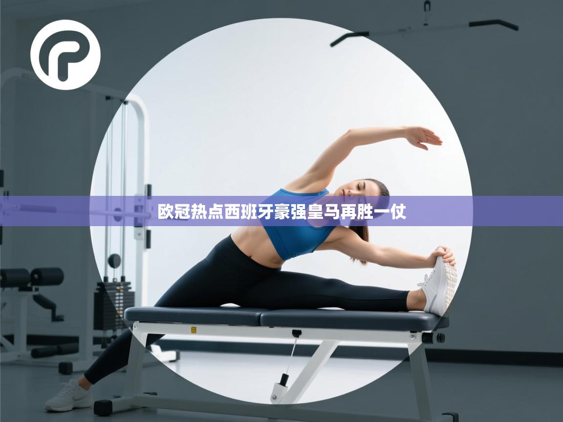 开云体育热门赛事直达-欧冠热点西班牙豪强皇马再胜一仗  第1张