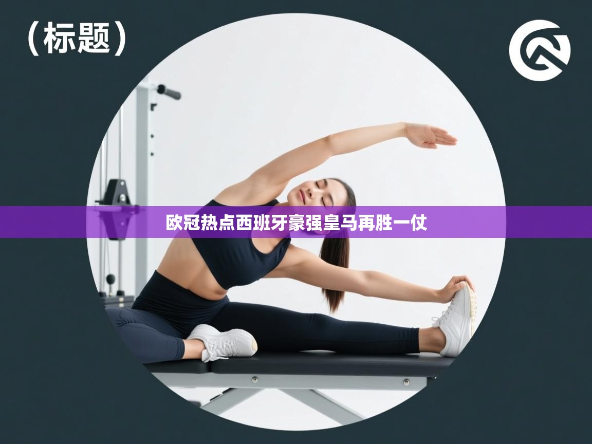 开云体育热门赛事直达-欧冠热点西班牙豪强皇马再胜一仗  第2张