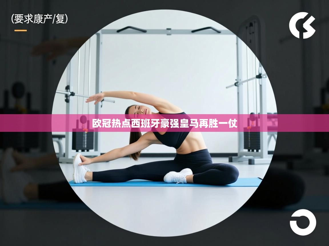 开云体育热门赛事直达-欧冠热点西班牙豪强皇马再胜一仗  第3张