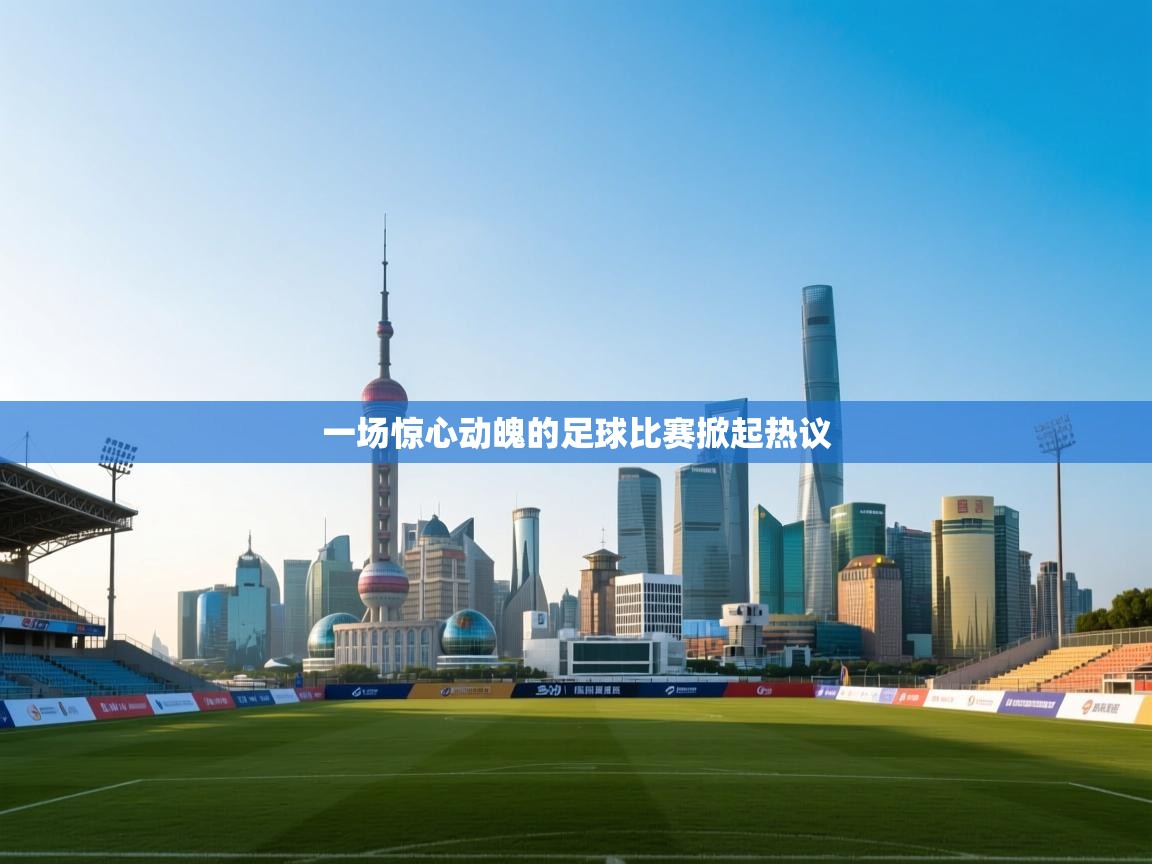 开云赛事-一场惊心动魄的足球比赛掀起热议 第2张