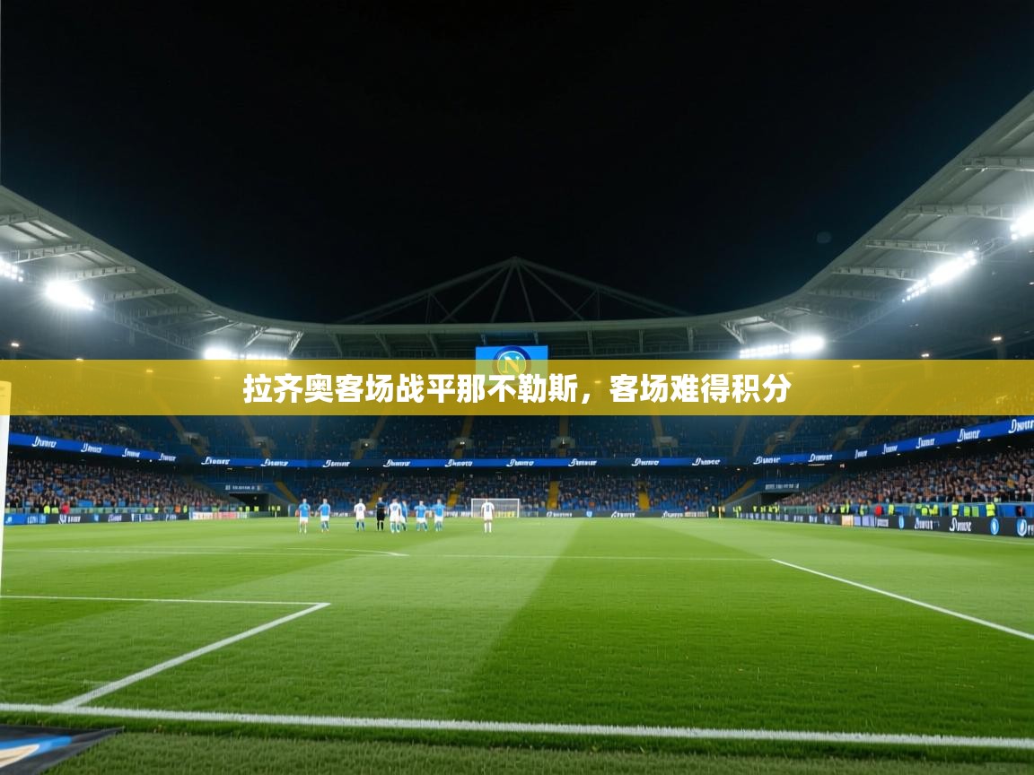 开云体育app下载安装免费-拉齐奥客场战平那不勒斯，客场难得积分  第1张